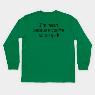 I'm Mean Because You're So Stupid Kids Long Sleeve T-Shirt